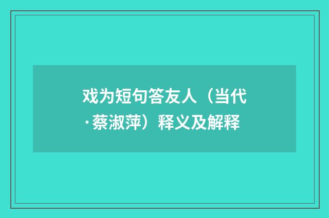 戏为短句答友人（当代·蔡淑萍）释义及解释