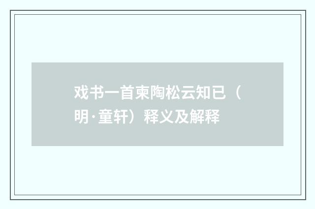 戏书一首柬陶松云知已（明·童轩）释义及解释