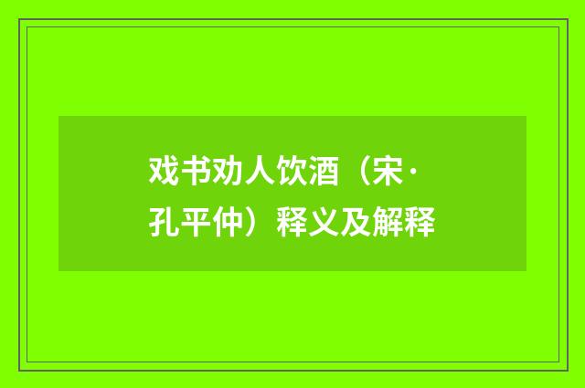 戏书劝人饮酒（宋·孔平仲）释义及解释