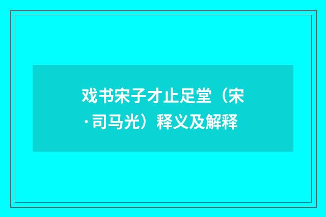 戏书宋子才止足堂（宋·司马光）释义及解释