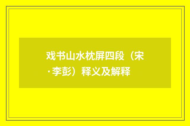 戏书山水枕屏四段（宋·李彭）释义及解释