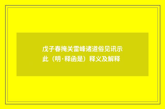 戊子春掩关雷峰诸道俗见讯示此（明·释函是）释义及解释