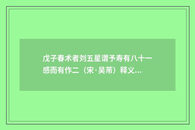 戊子春术者刘五星谓予寿有八十一感而有作二（宋·吴芾）释义及解释