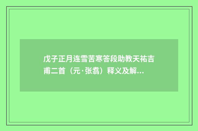 戊子正月连雪苦寒答段助教天祐吉甫二首（元·张翥）释义及解释