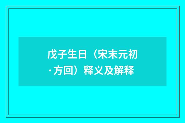 戊子生日（宋末元初·方回）释义及解释