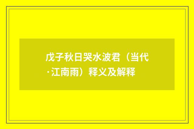 戊子秋日哭水波君（当代·江南雨）释义及解释
