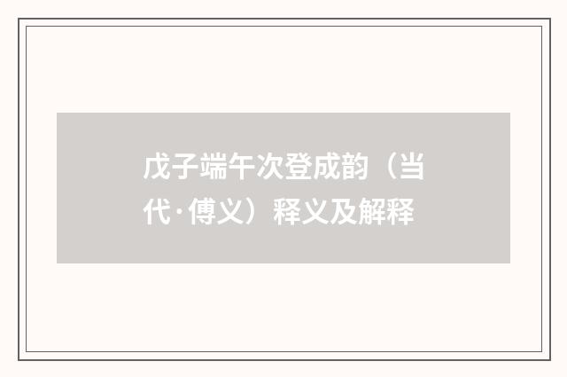 戊子端午次登成韵（当代·傅义）释义及解释