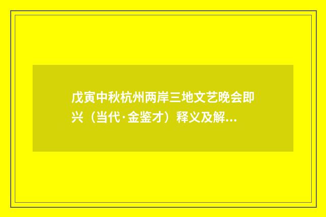 戊寅中秋杭州两岸三地文艺晚会即兴（当代·金鉴才）释义及解释