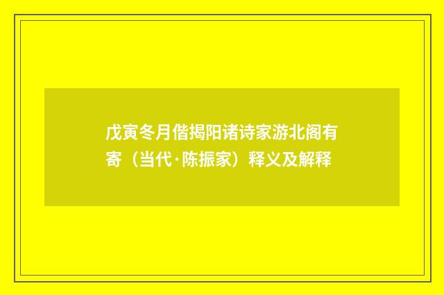 戊寅冬月偕揭阳诸诗家游北阁有寄（当代·陈振家）释义及解释
