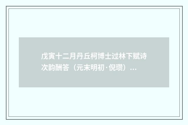 戊寅十二月丹丘柯博士过林下赋诗次韵酬答（元末明初·倪瓒）释义及解释