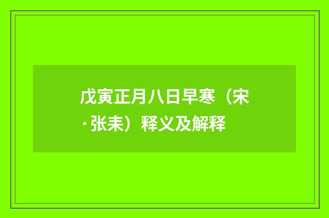 戊寅正月八日早寒（宋·张耒）释义及解释