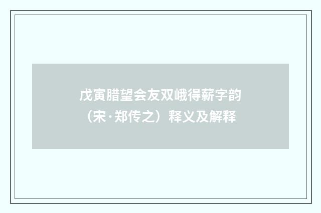 戊寅腊望会友双峨得薪字韵（宋·郑传之）释义及解释