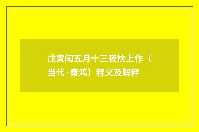 戊寅闰五月十三夜枕上作（当代·秦鸿）释义及解释