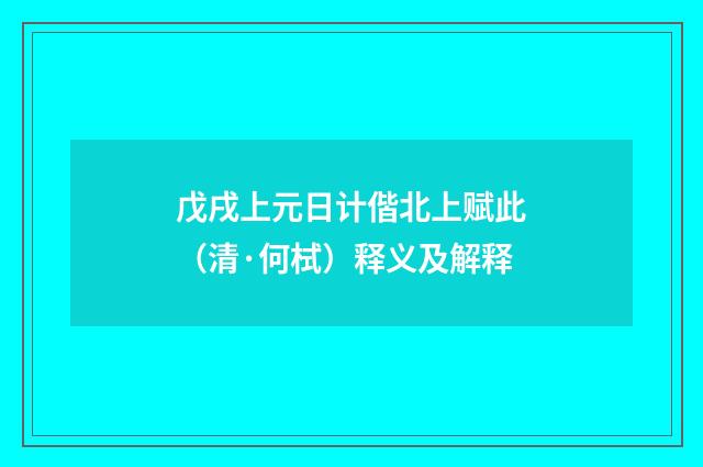 戊戌上元日计偕北上赋此（清·何栻）释义及解释