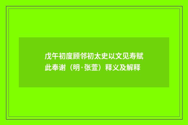 戊午初度顾邻初太史以文见寿赋此奉谢（明·张萱）释义及解释