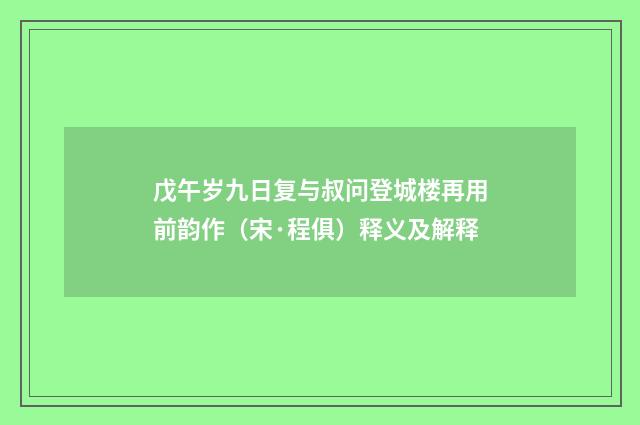 戊午岁九日复与叔问登城楼再用前韵作（宋·程俱）释义及解释