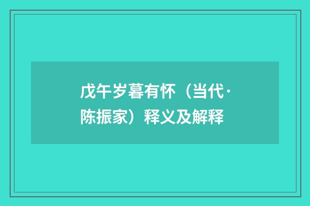 戊午岁暮有怀（当代·陈振家）释义及解释