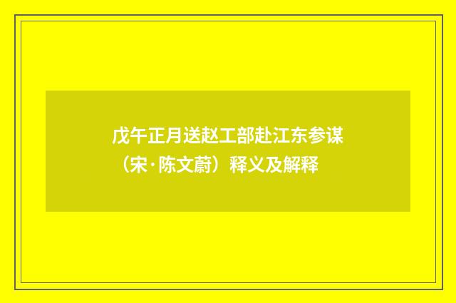 戊午正月送赵工部赴江东参谋（宋·陈文蔚）释义及解释