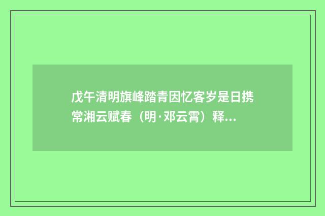戊午清明旗峰踏青因忆客岁是日携常湘云赋春（明·邓云霄）释义及解释