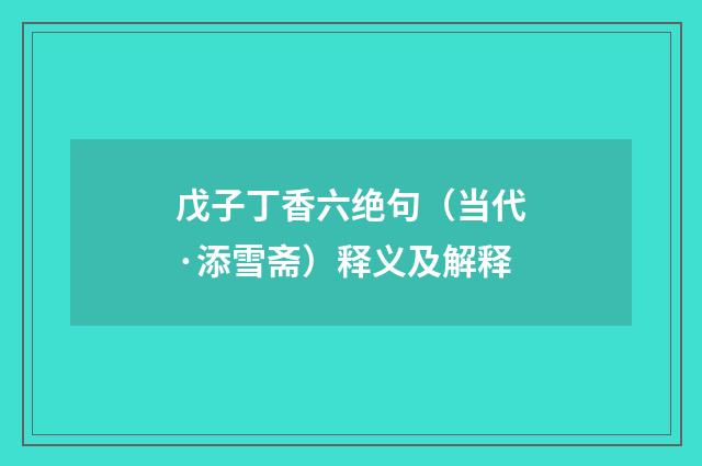 戊子丁香六绝句（当代·添雪斋）释义及解释