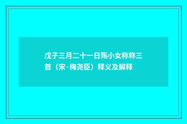 戊子三月二十一日殇小女称称三首（宋·梅尧臣）释义及解释