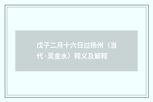 戊子二月十六日过扬州（当代·吴金水）释义及解释