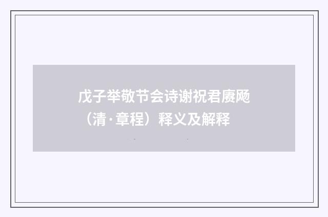 戊子举敬节会诗谢祝君赓飏（清·章程）释义及解释