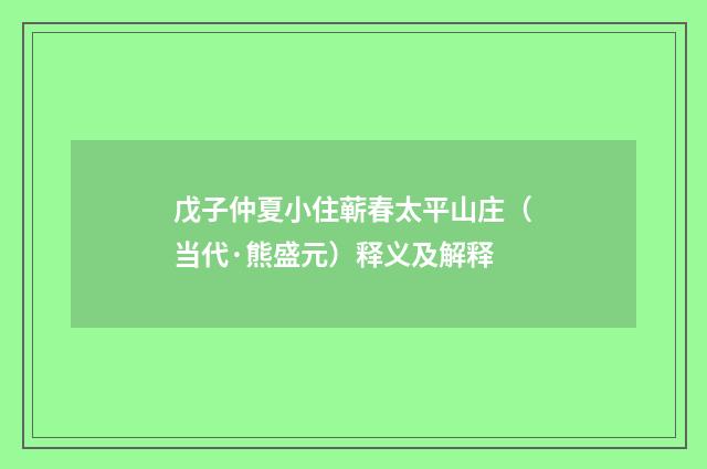 戊子仲夏小住蕲春太平山庄（当代·熊盛元）释义及解释