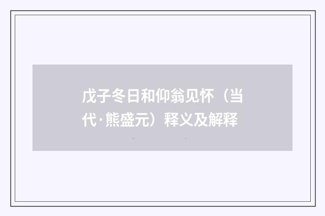 戊子冬日和仰翁见怀（当代·熊盛元）释义及解释