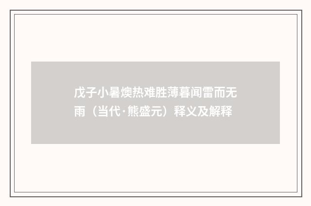 戊子小暑燠热难胜薄暮闻雷而无雨（当代·熊盛元）释义及解释
