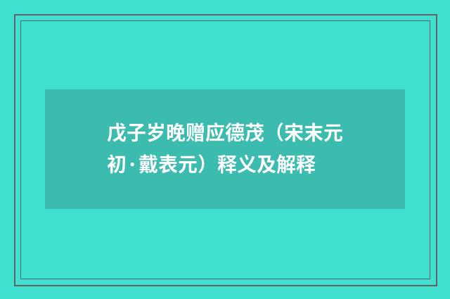 戊子岁晚赠应德茂（宋末元初·戴表元）释义及解释