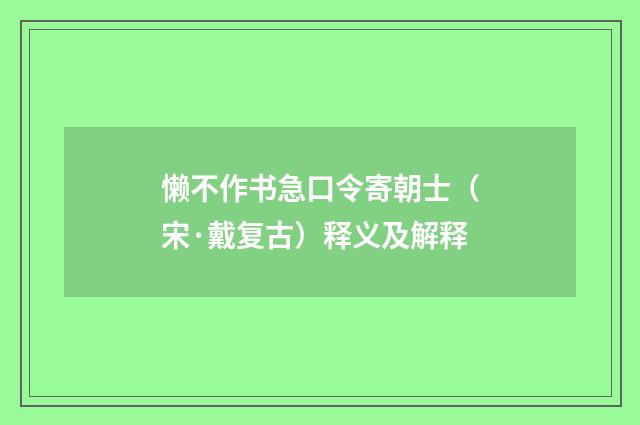 懒不作书急口令寄朝士（宋·戴复古）释义及解释