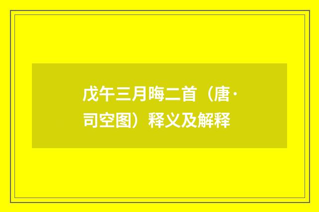 戊午三月晦二首（唐·司空图）释义及解释