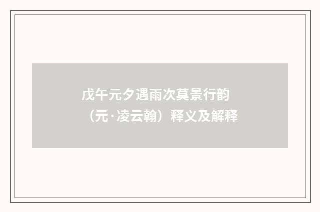 戊午元夕遇雨次莫景行韵 （元·凌云翰）释义及解释