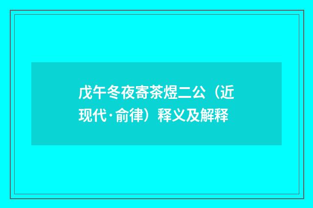 戊午冬夜寄茶煜二公（近现代·俞律）释义及解释