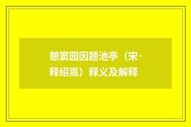 憩窦园因题池亭（宋·释绍嵩）释义及解释
