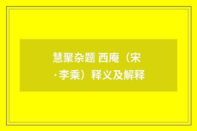 慧聚杂题 西庵（宋·李乘）释义及解释