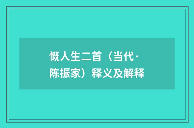 慨人生二首（当代·陈振家）释义及解释