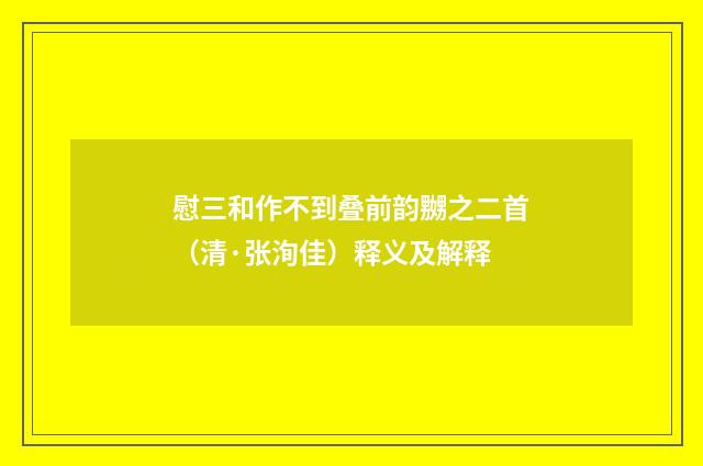 慰三和作不到叠前韵嬲之二首（清·张洵佳）释义及解释