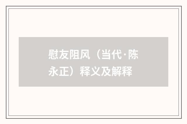 慰友阻风（当代·陈永正）释义及解释