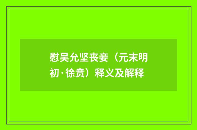 慰吴允坚丧妾（元末明初·徐贲）释义及解释