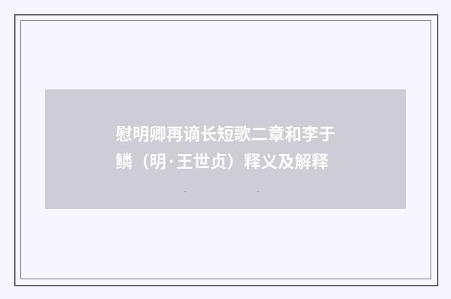 慰明卿再谪长短歌二章和李于鳞（明·王世贞）释义及解释