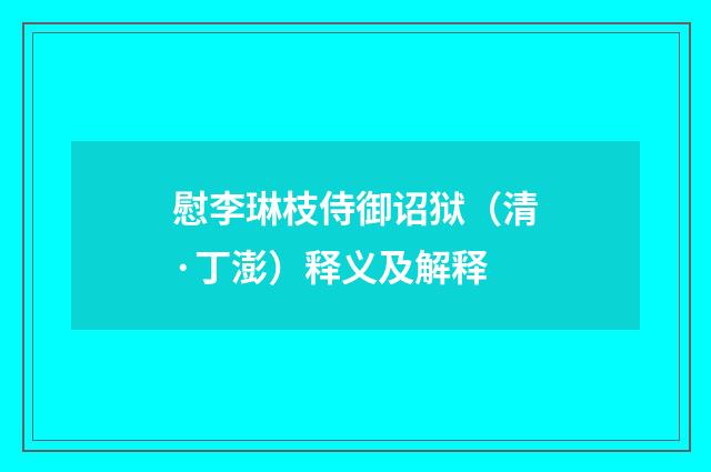 慰李琳枝侍御诏狱（清·丁澎）释义及解释