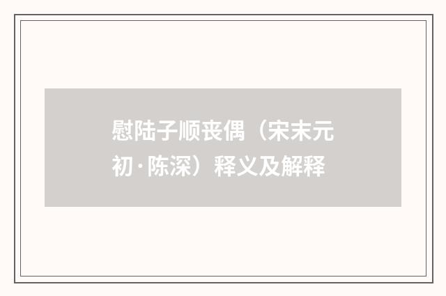 慰陆子顺丧偶（宋末元初·陈深）释义及解释