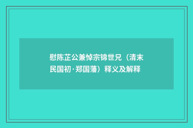 慰陈芷公兼悼宗锦世兄（清末民国初·郑国藩）释义及解释