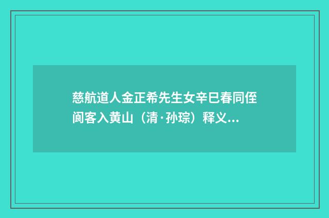 慈航道人金正希先生女辛巳春同侄阆客入黄山（清·孙琮）释义及解释