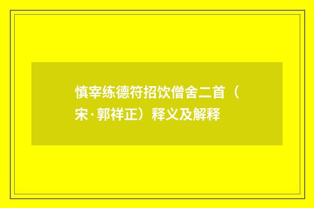 慎宰练德符招饮僧舍二首（宋·郭祥正）释义及解释