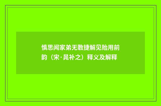 慎思闻家弟无斁捷解见贻用前韵（宋·晁补之）释义及解释