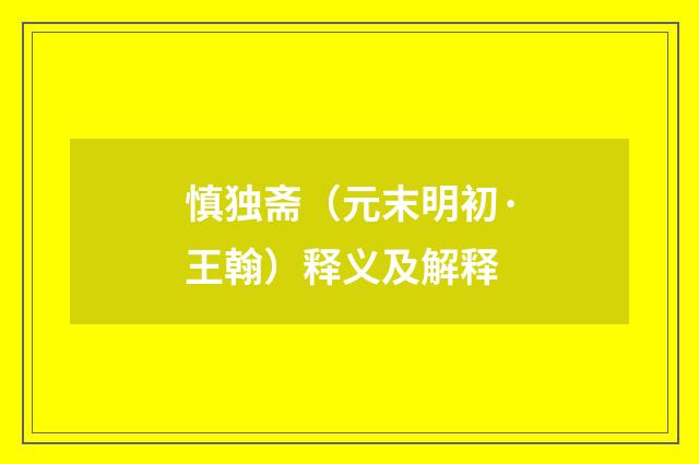 慎独斋（元末明初·王翰）释义及解释