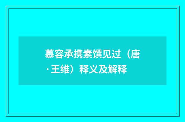 慕容承携素馔见过（唐·王维）释义及解释